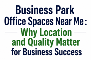 Business Park Office Spaces Near Me Why Location and Quality Matter for Business Success